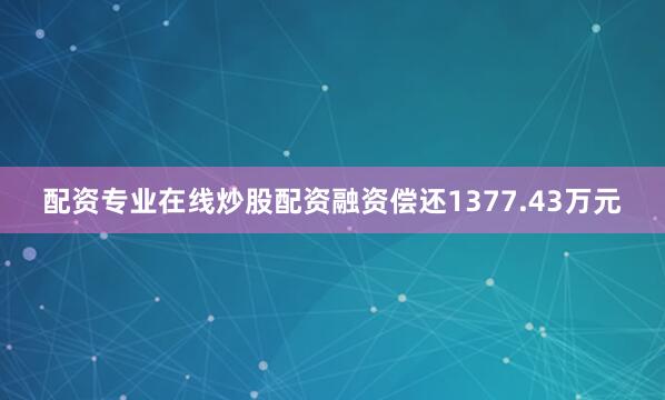 配资专业在线炒股配资融资偿还1377.43万元