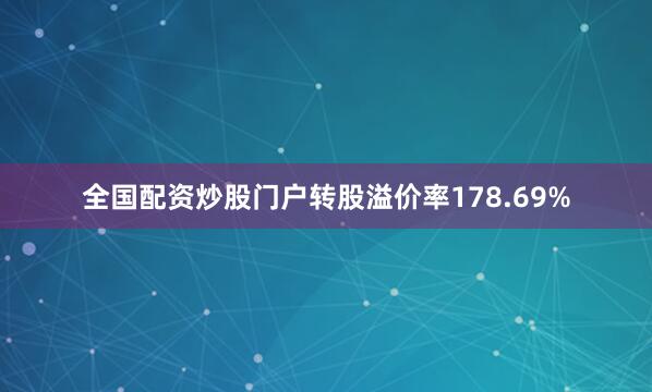 全国配资炒股门户转股溢价率178.69%