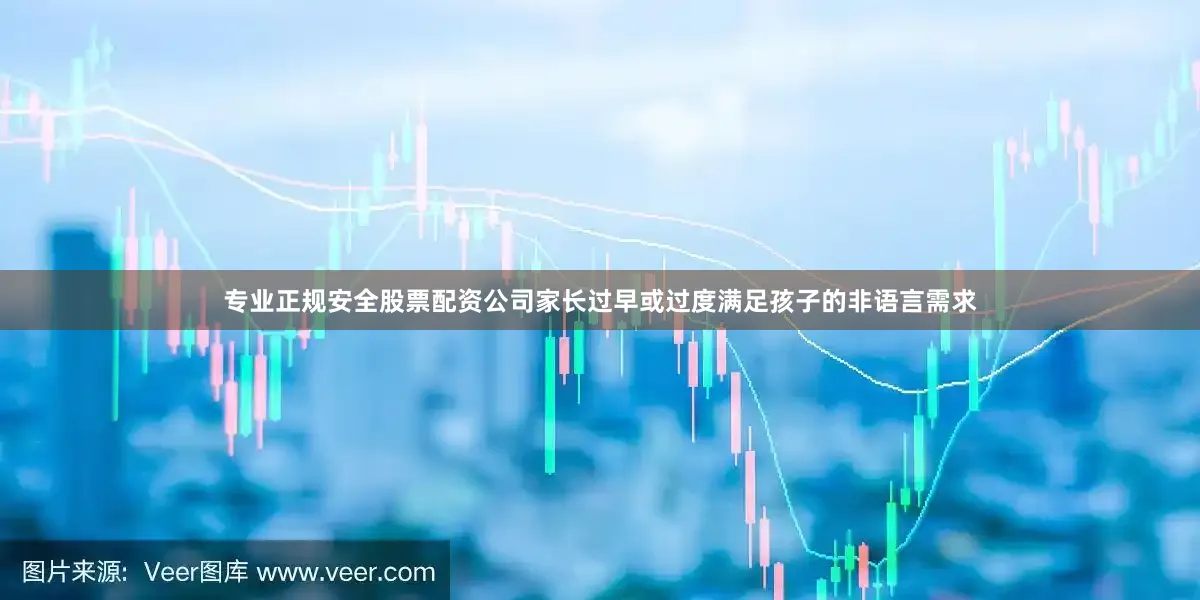 专业正规安全股票配资公司家长过早或过度满足孩子的非语言需求