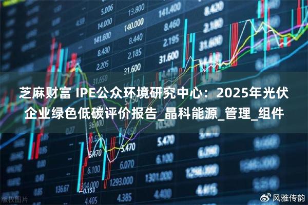 芝麻财富 IPE公众环境研究中心：2025年光伏企业绿色低碳评价报告_晶科能源_管理_组件