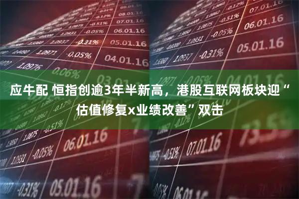 应牛配 恒指创逾3年半新高，港股互联网板块迎“估值修复x业绩改善”双击