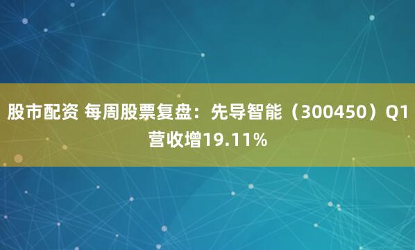 股市配资 每周股票复盘：先导智能（300450）Q1营收增19.11%