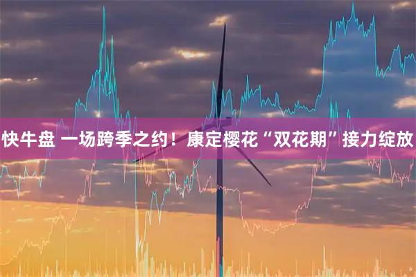 快牛盘 一场跨季之约！康定樱花“双花期”接力绽放