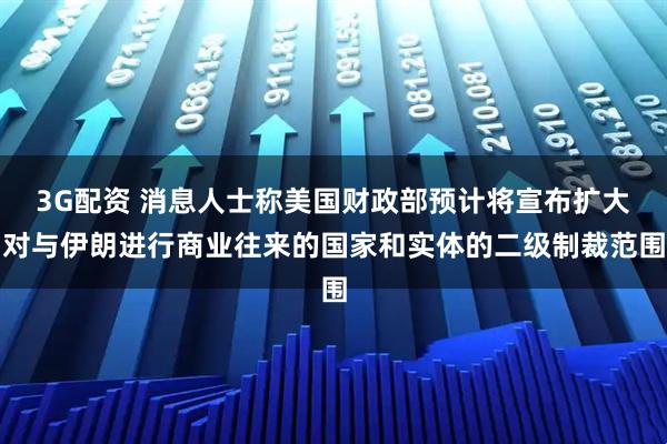 3G配资 消息人士称美国财政部预计将宣布扩大对与伊朗进行商业往来的国家和实体的二级制裁范围