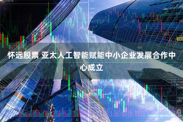 怀远股票 亚太人工智能赋能中小企业发展合作中心成立