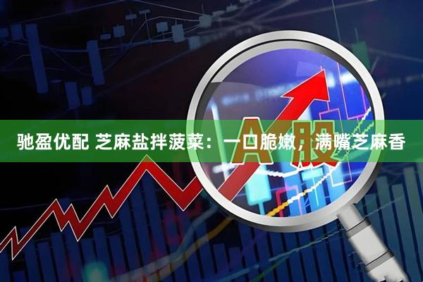 驰盈优配 芝麻盐拌菠菜：一口脆嫩，满嘴芝麻香